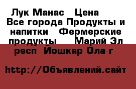 Лук Манас › Цена ­ 8 - Все города Продукты и напитки » Фермерские продукты   . Марий Эл респ.,Йошкар-Ола г.